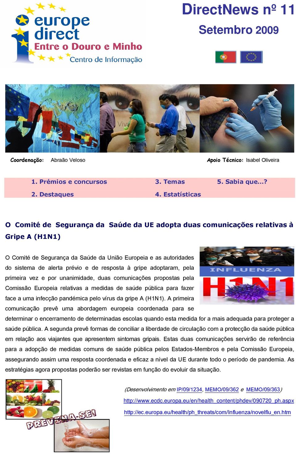 de resposta à gripe adoptaram, pela primeira vez e por unanimidade, duas comunicações propostas pela Comissão Europeia relativas a medidas de saúde pública para fazer face a uma infecção pandémica