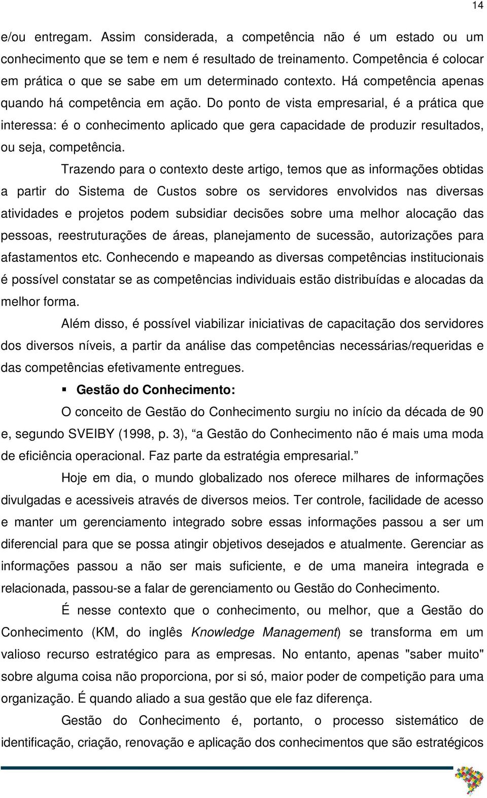 Do ponto de vista empresarial, é a prática que interessa: é o conhecimento aplicado que gera capacidade de produzir resultados, ou seja, competência.