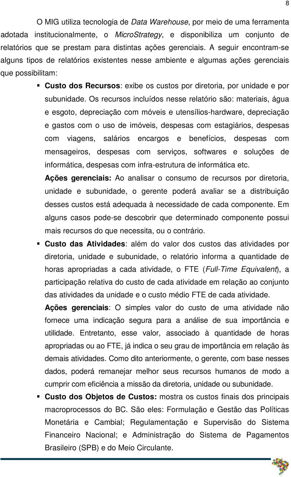 A seguir encontram-se alguns tipos de relatórios existentes nesse ambiente e algumas ações gerenciais que possibilitam: Custo dos Recursos: exibe os custos por diretoria, por unidade e por subunidade.