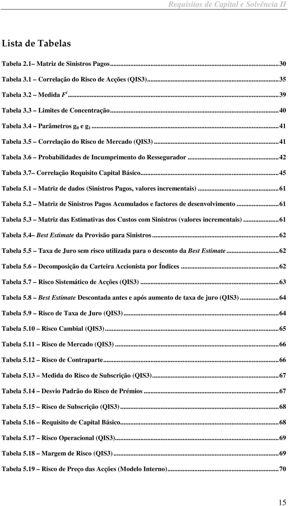 Matrz de dados (Snstros Pagos, valores ncrementas)...6 Tabela 5.2 Matrz de Snstros Pagos Acumulados e factores de desenvolvmento...6 Tabela 5.3 Matrz das Estmatvas dos Custos com Snstros (valores ncrementas).