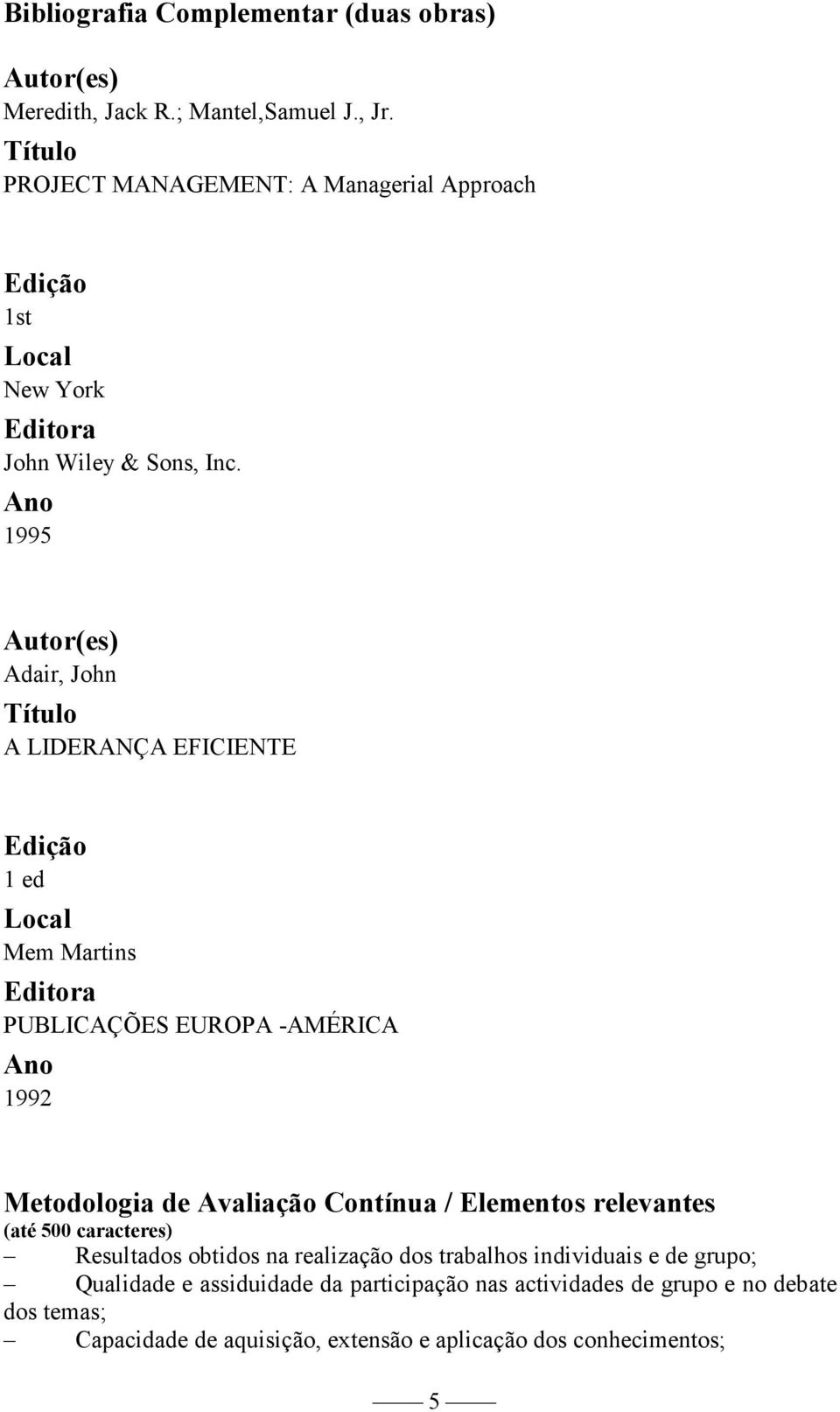 1995 Autor(es) Adair, John A LIDERANÇA EFICIENTE 1 ed Mem Martins PUBLICAÇÕES EUROPA -AMÉRICA 1992 Metodologia de Avaliação Contínua /