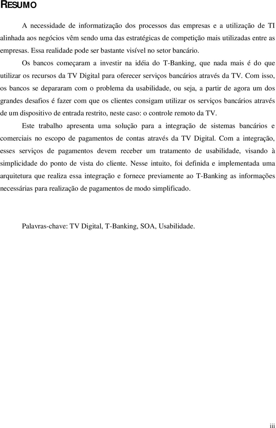 Os bancos começaram a investir na idéia do T-Banking, que nada mais é do que utilizar os recursos da TV Digital para oferecer serviços bancários através da TV.