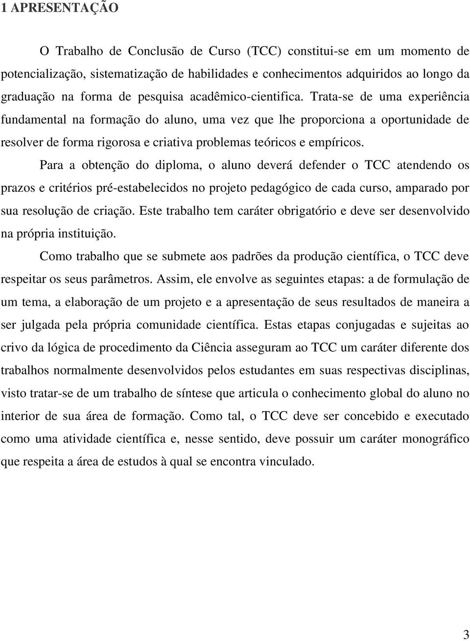 Trata-se de uma experiência fundamental na formação do aluno, uma vez que lhe proporciona a oportunidade de resolver de forma rigorosa e criativa problemas teóricos e empíricos.