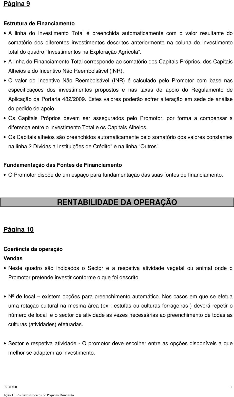 A linha do Financiamento Total corresponde ao somatório dos Capitais Próprios, dos Capitais Alheios e do Incentivo Não Reembolsável (INR).