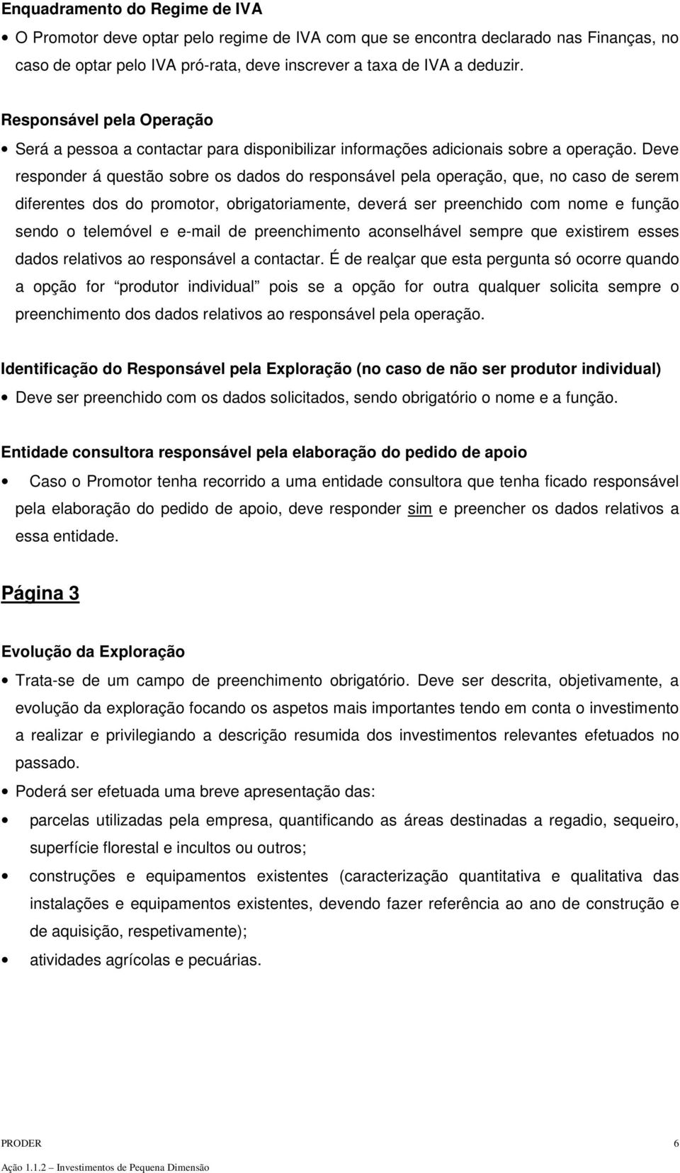 Deve responder á questão sobre os dados do responsável pela operação, que, no caso de serem diferentes dos do promotor, obrigatoriamente, deverá ser preenchido com nome e função sendo o telemóvel e