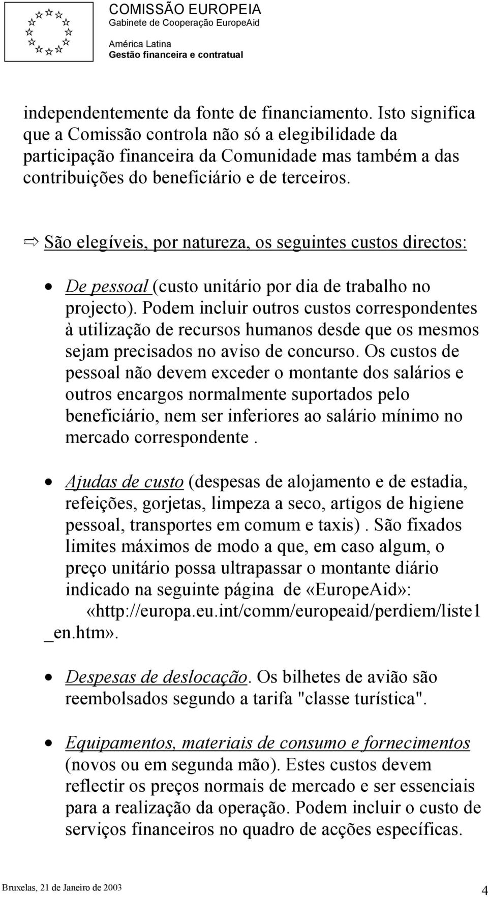 São elegíveis, por natureza, os seguintes custos directos: De pessoal (custo unitário por dia de trabalho no projecto).