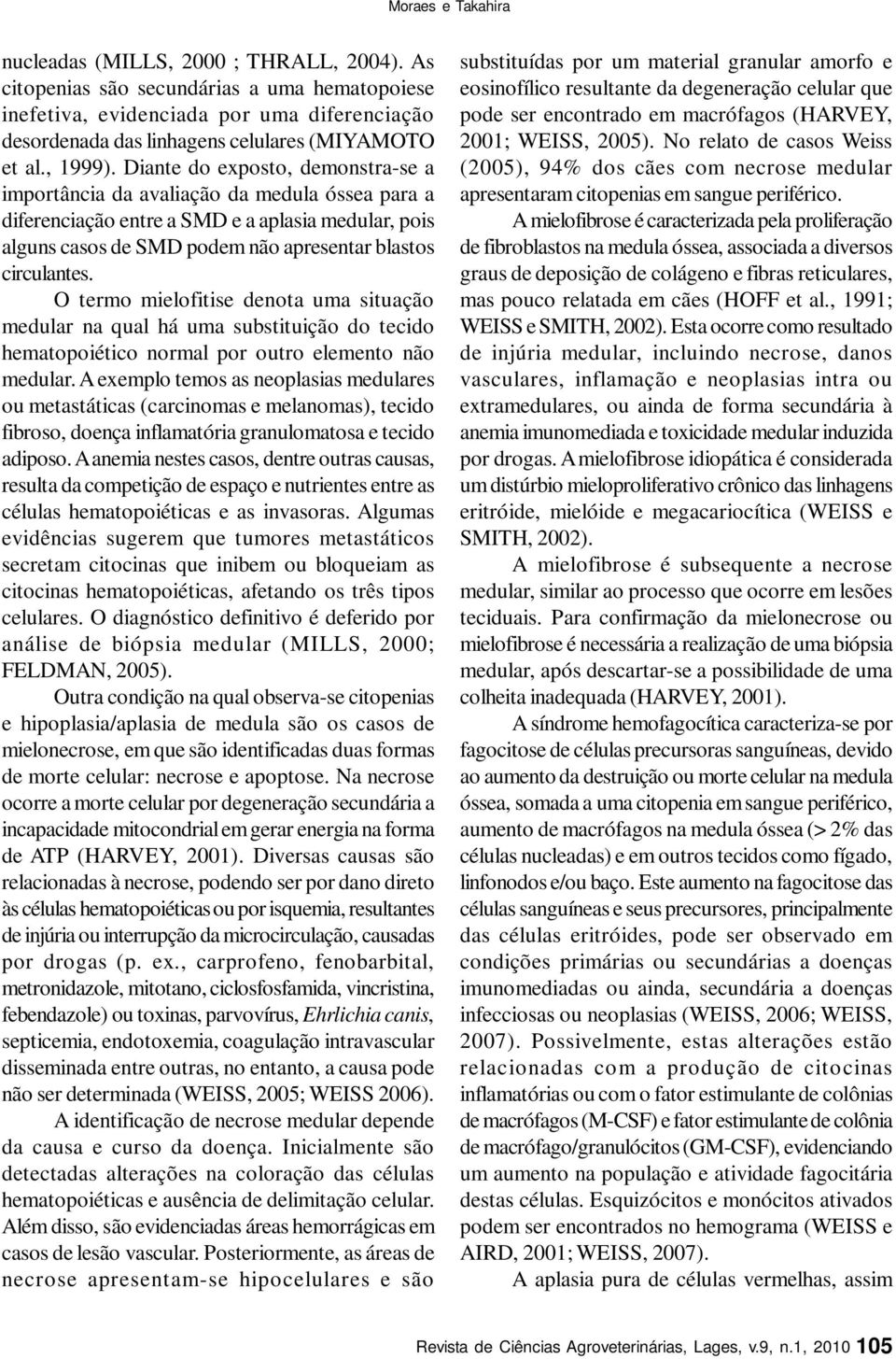 O termo mielofitise denota uma situação medular na qual há uma substituição do tecido hematopoiético normal por outro elemento não medular.