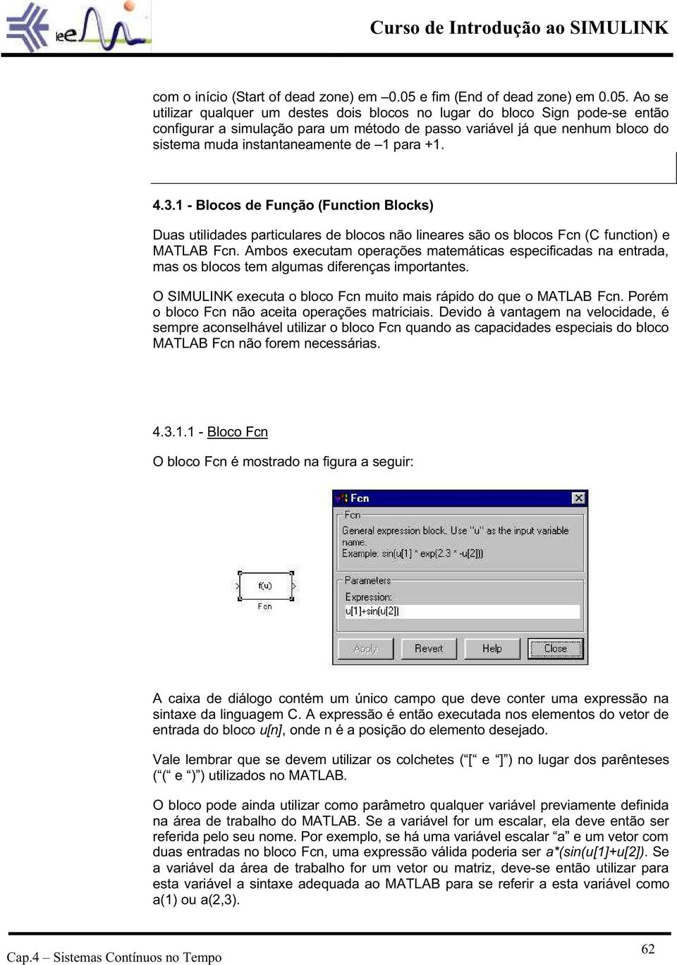 Ao se utilizar qualquer um destes dois blocos no lugar do bloco Sign pode-se então configurar a simulação para um método de passo variável já que nenhum bloco do sistema muda instantaneamente de 1