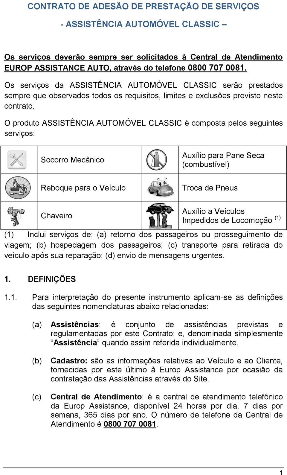 O produto é composta pelos seguintes serviços: Socorro Mecânico Auxílio para Pane Seca (combustível) Reboque para o Veículo Troca de Pneus Chaveiro Auxílio a Veículos Impedidos de Locomoção (1) (1)