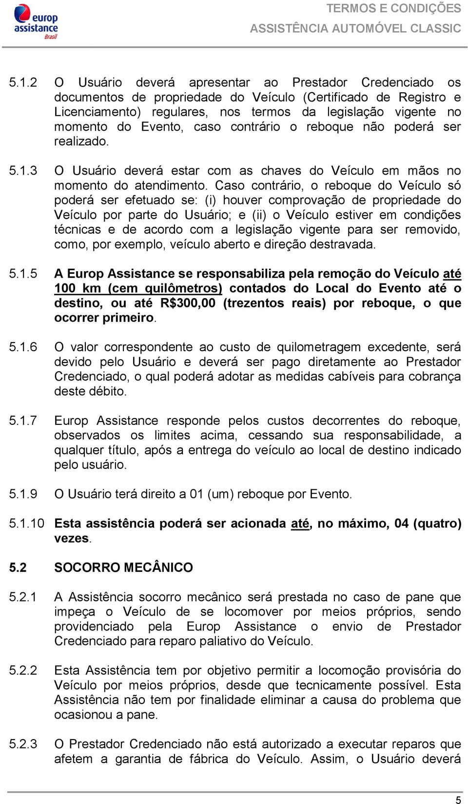 Caso contrário, o reboque do Veículo só poderá ser efetuado se: (i) houver comprovação de propriedade do Veículo por parte do Usuário; e (ii) o Veículo estiver em condições técnicas e de acordo com a