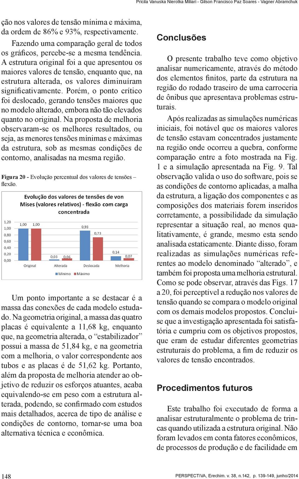 A estrutura original foi a que apresentou os maiores valores de tensão, enquanto que, na estrutura alterada, os valores diminuíram significativamente.