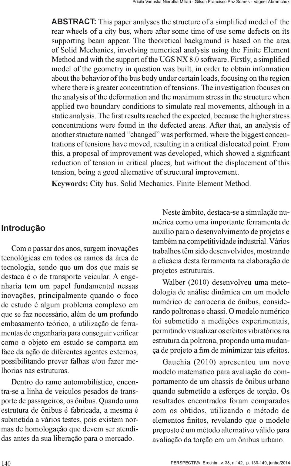 The theoretical background is based on the area of Solid Mechanics, involving numerical analysis using the Finite Element Method and with the support of the UGS NX 8.0 software.