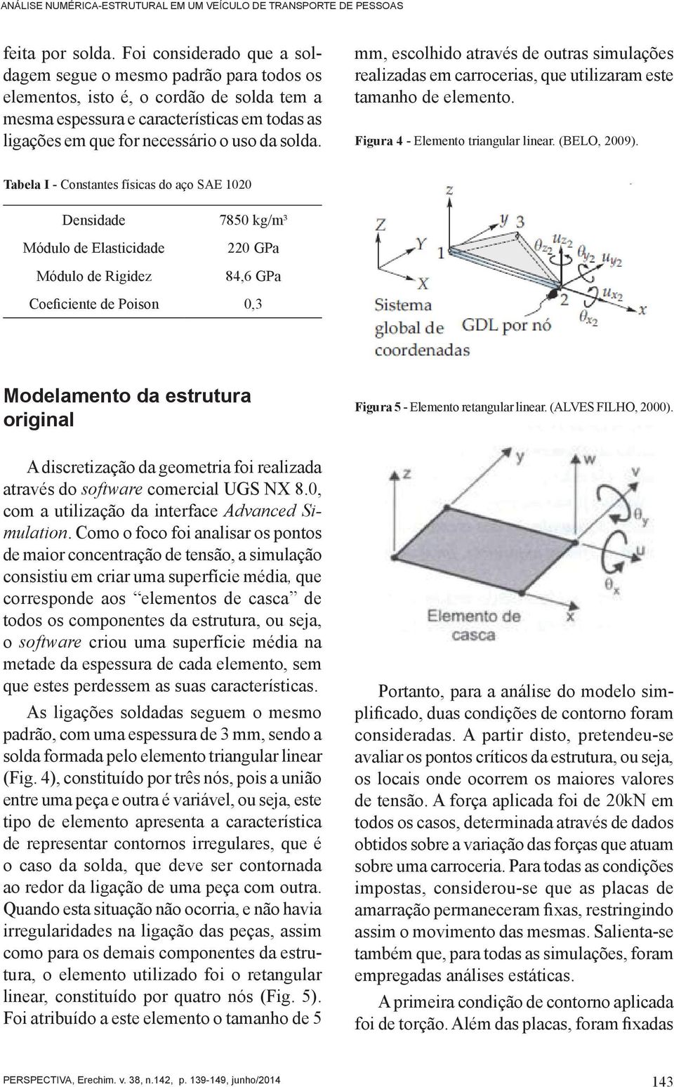 solda. mm, escolhido através de outras simulações realizadas em carrocerias, que utilizaram este tamanho de elemento. Figura 4 - Elemento triangular linear. (BELO, 2009).