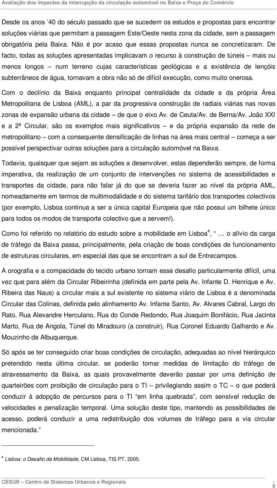 De facto, todas as soluções apresentadas implicavam o recurso à construção de túneis mais ou menos longos num terreno cujas características geológicas e a existência de lençóis subterrâneos de água,