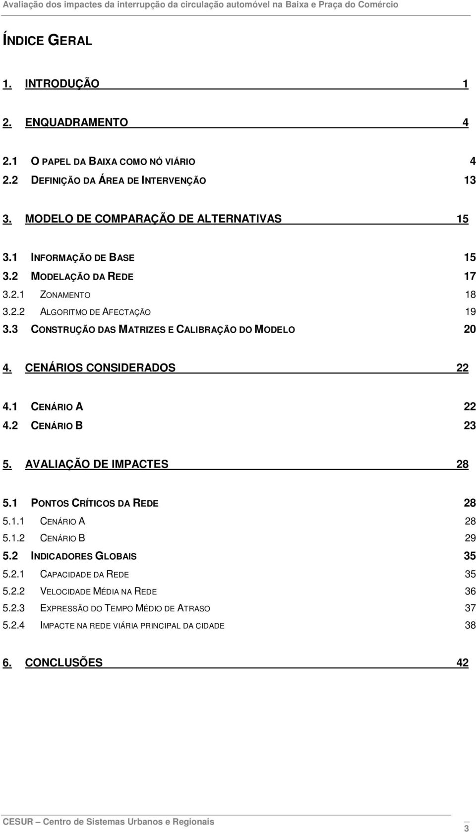 CENÁRIOS CONSIDERADOS 22 4.1 CENÁRIO A 22 4.2 CENÁRIO B 23 5. AVALIAÇÃO DE IMPACTES 28 5.1 PONTOS CRÍTICOS DA REDE 28 5.1.1 CENÁRIO A 28 5.1.2 CENÁRIO B 29 5.