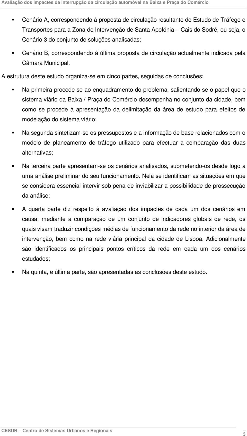 A estrutura deste estudo organiza-se em cinco partes, seguidas de conclusões: Na primeira procede-se ao enquadramento do problema, salientando-se o papel que o sistema viário da Baixa / Praça do