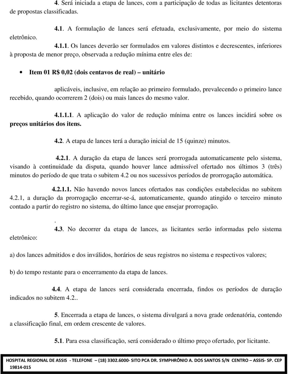 1. Os lances deverão ser formulados em valores distintos e decrescentes, inferiores à proposta de menor preço, observada a redução mínima entre eles de: Item 01 R$ 0,02 (dois centavos de real)