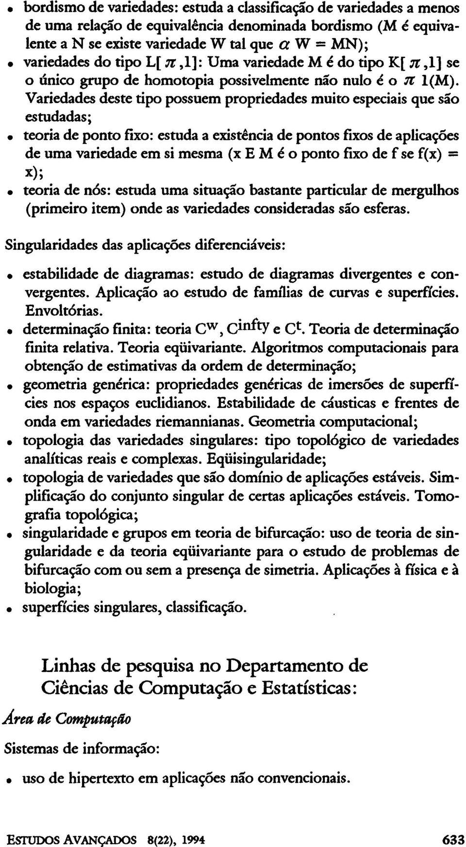 Variedades deste tipo possuem propriedades muito especiais que são estudadas; teoria de ponto fixo: estuda a existência de pontos fixos de aplicações de uma variedade em si mesma (x E M é o ponto