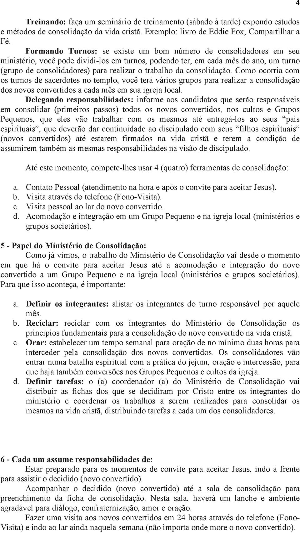 trabalho da consolidação. Como ocorria com os turnos de sacerdotes no templo, você terá vários grupos para realizar a consolidação dos novos convertidos a cada mês em sua igreja local.