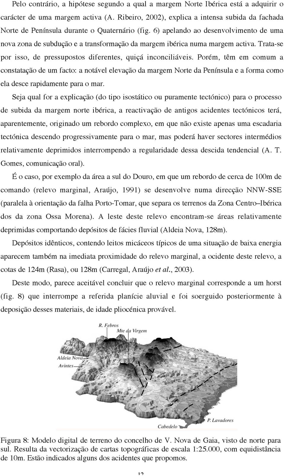 6) apelando ao desenvolvimento de uma nova zona de subdução e a transformação da margem ibérica numa margem activa. Trata-se por isso, de pressupostos diferentes, quiçá inconciliáveis.