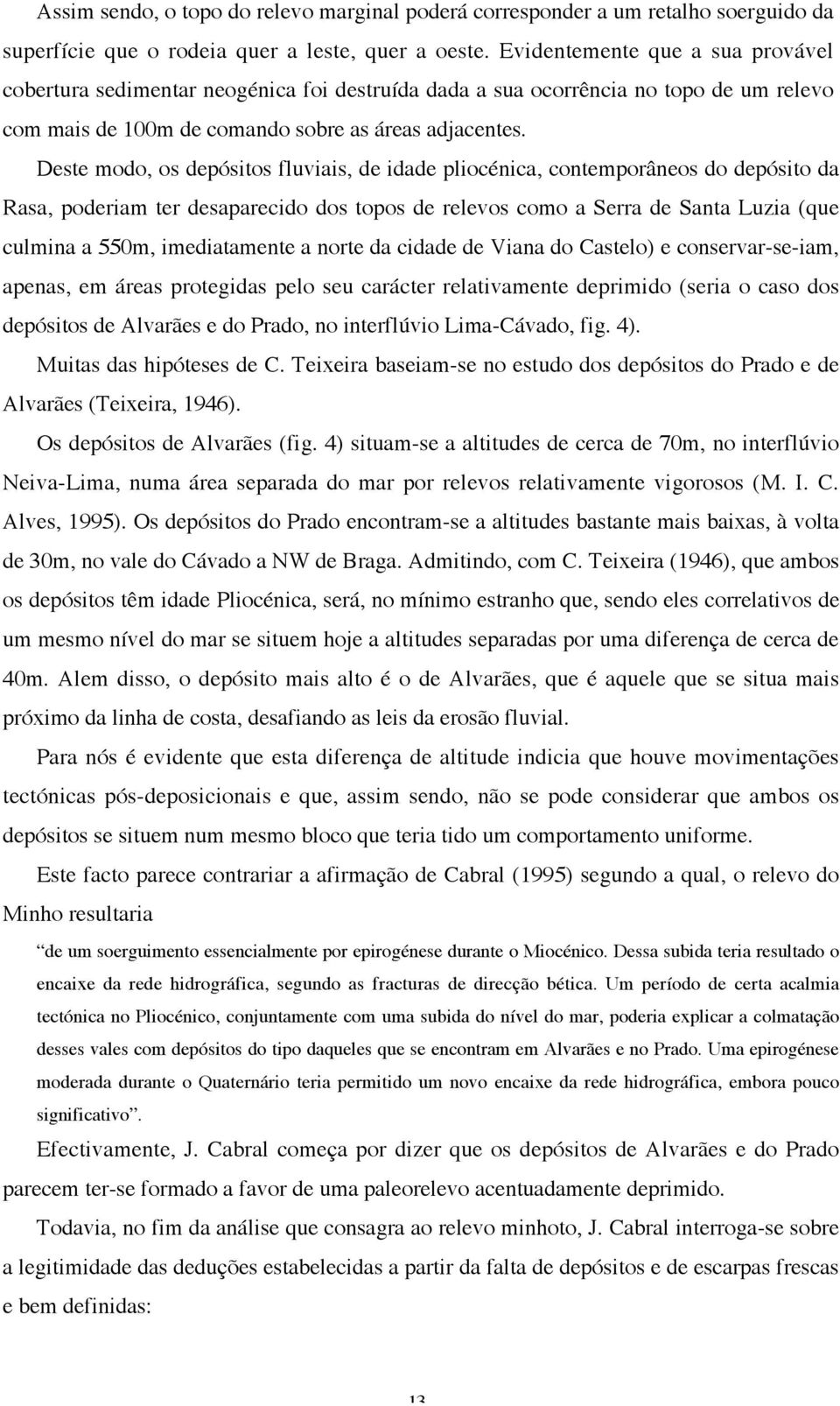 Deste modo, os depósitos fluviais, de idade pliocénica, contemporâneos do depósito da Rasa, poderiam ter desaparecido dos topos de relevos como a Serra de Santa Luzia (que culmina a 550m,