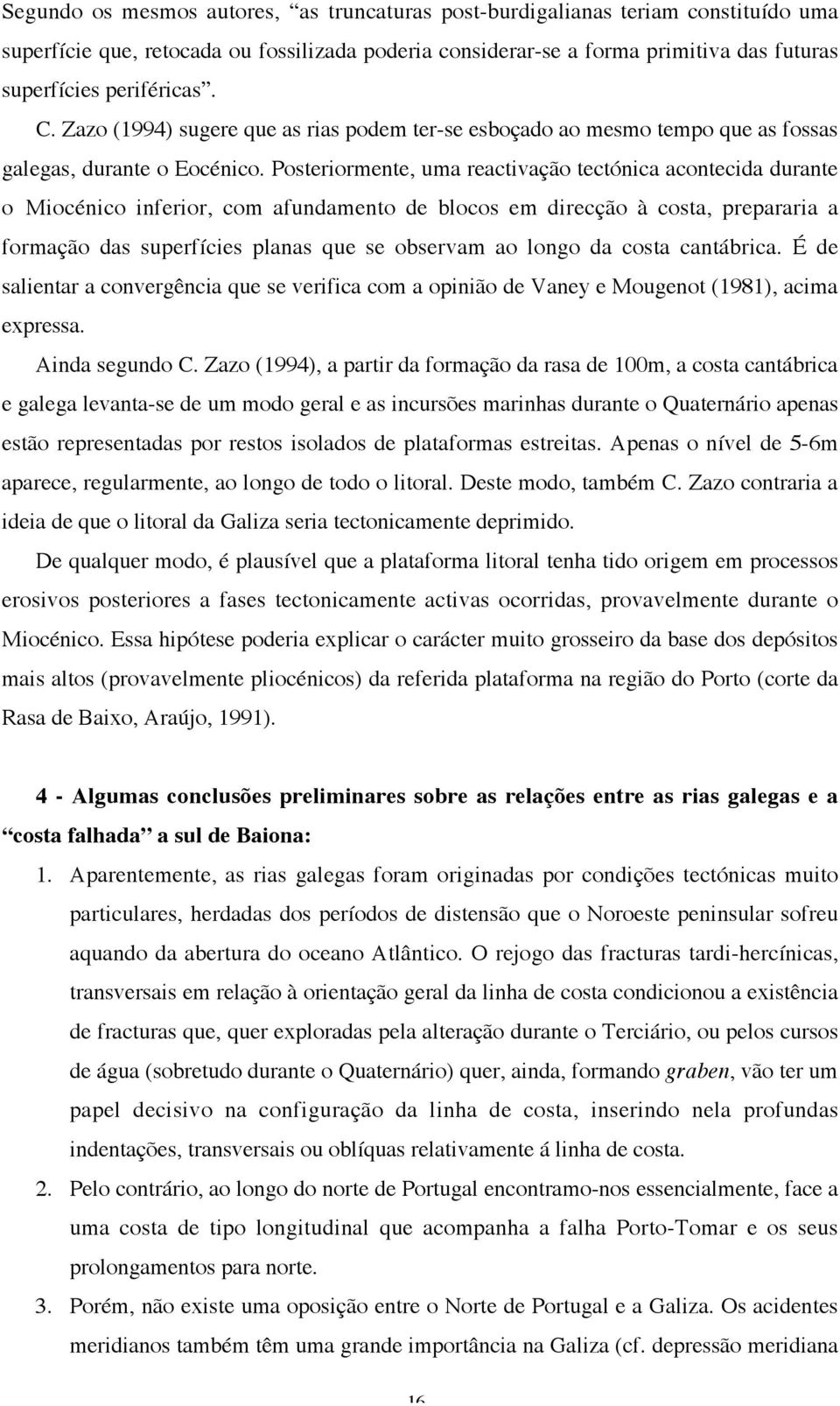 Posteriormente, uma reactivação tectónica acontecida durante o Miocénico inferior, com afundamento de blocos em direcção à costa, prepararia a formação das superfícies planas que se observam ao longo