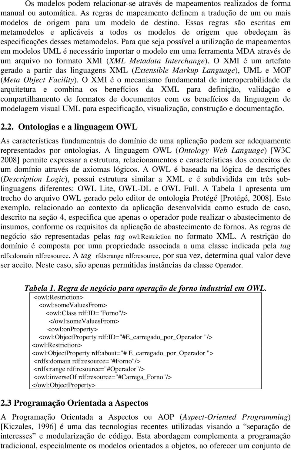 Para que seja possível a utilização de mapeamentos em modelos UML é necessário importar o modelo em uma ferramenta MDA através de um arquivo no formato XMI (XML Metadata Interchange).