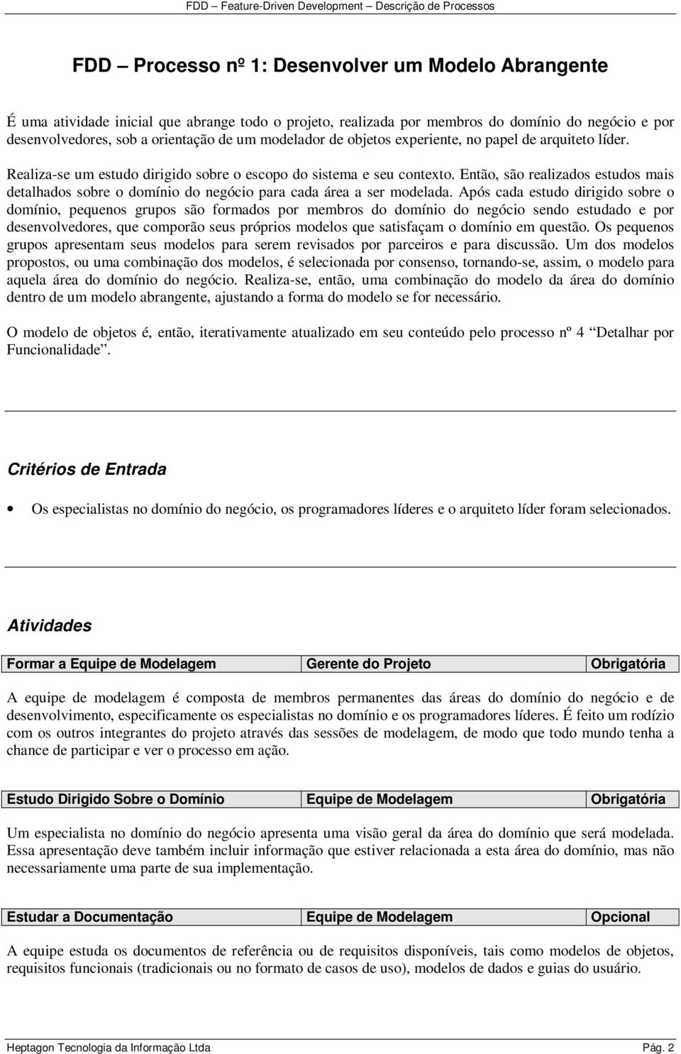 Então, são realizados estudos mais detalhados sobre o domínio do negócio para cada área a ser modelada.