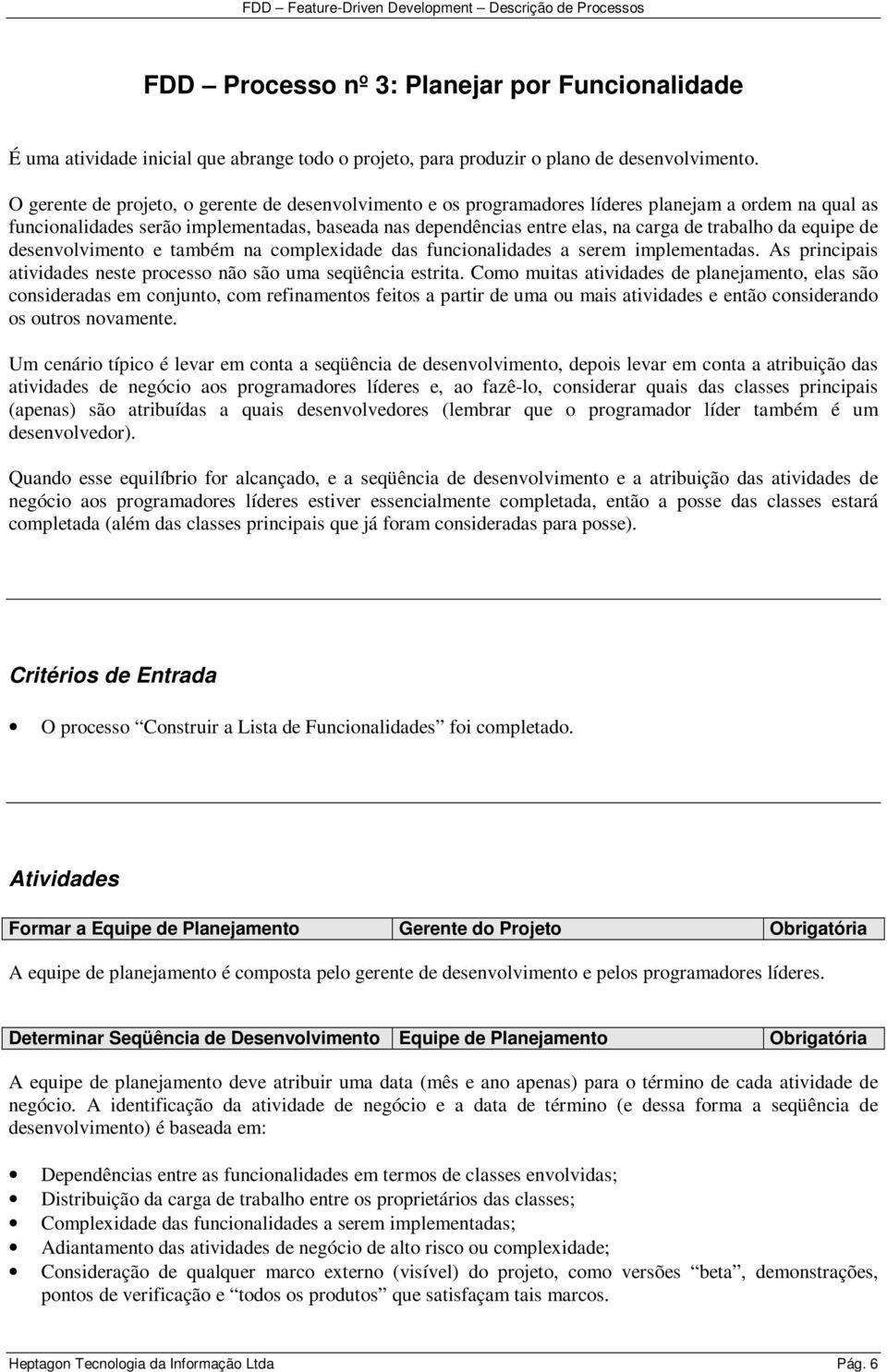 trabalho da equipe de desenvolvimento e também na complexidade das funcionalidades a serem implementadas. As principais atividades neste processo não são uma seqüência estrita.