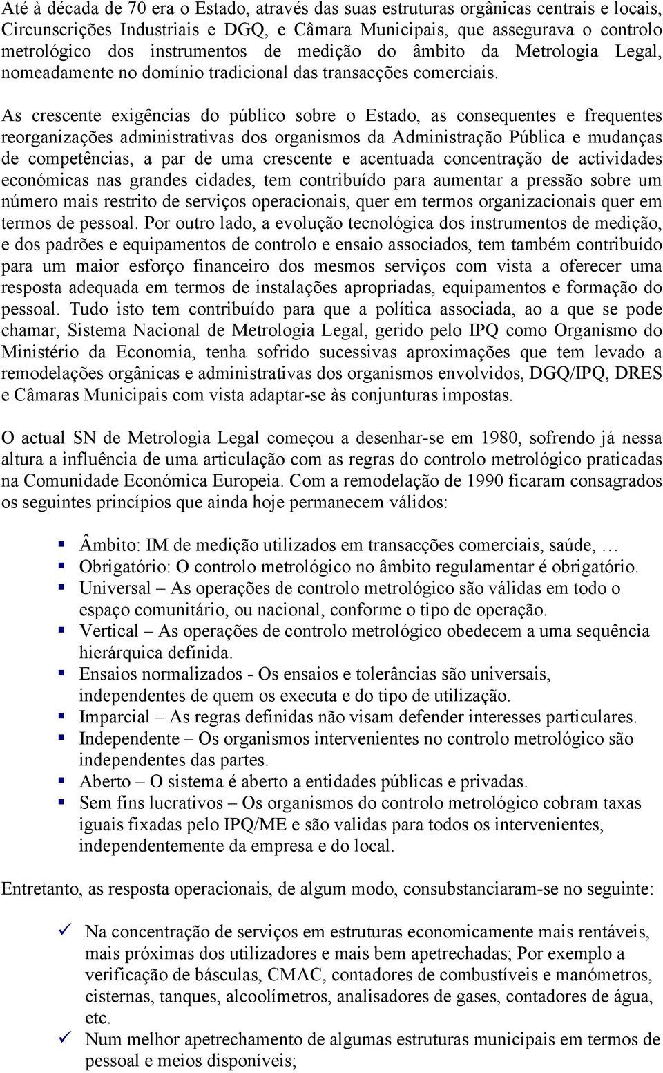 As crescente exigências do público sobre o Estado, as consequentes e frequentes reorganizações administrativas dos organismos da Administração Pública e mudanças de competências, a par de uma