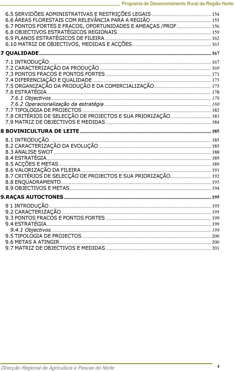 .. 169 7.3 PONTOS FRACOS E PONTOS FORTES... 171 7.4 DIFERENCIAÇÃO E QUALIDADE... 173 7.5 ORGANIZAÇÃO DA PRODUÇÃO E DA COMERCIALIZAÇÃO... 175 7.6 ESTRATÉGIA... 178 7.6.1 Objectivos... 178 7.6.2 Operacionalização da estratégia.