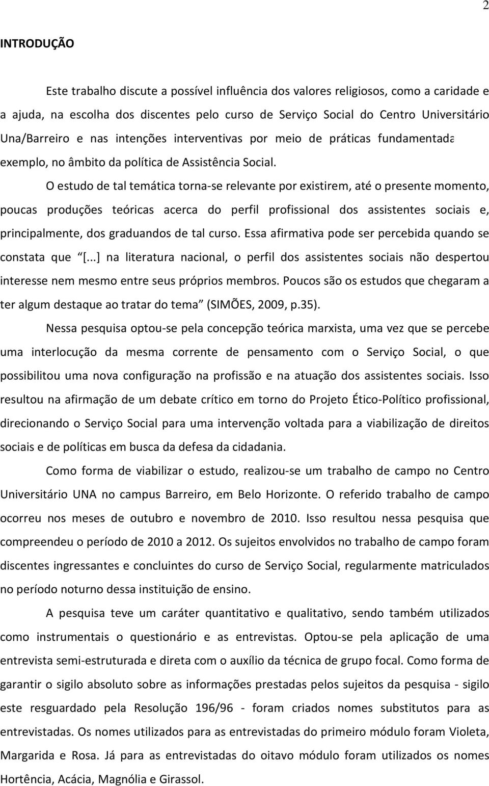 O estudo de tal temática torna-se relevante por existirem, até o presente momento, poucas produções teóricas acerca do perfil profissional dos assistentes sociais e, principalmente, dos graduandos de