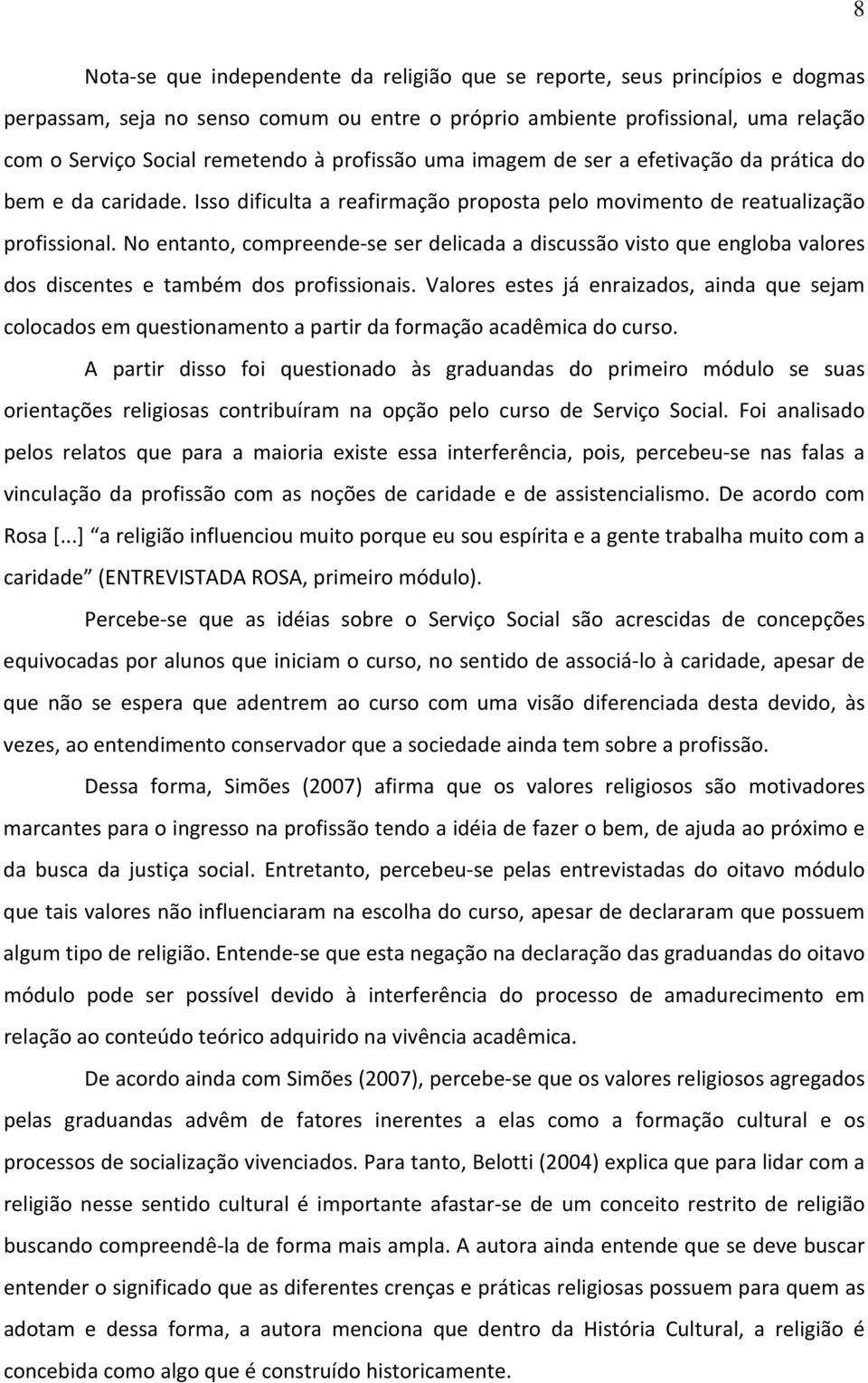 No entanto, compreende-se ser delicada a discussão visto que engloba valores dos discentes e também dos profissionais.