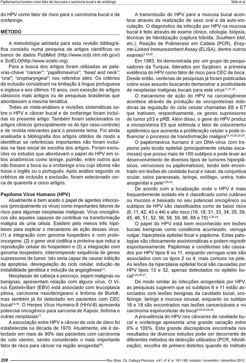 Para a busca dos artigos foram utilizadas as palavras-chave cancer ; papillomavirus ; head and neck ; oral ; oropharyngeal ; nos referidos sites.