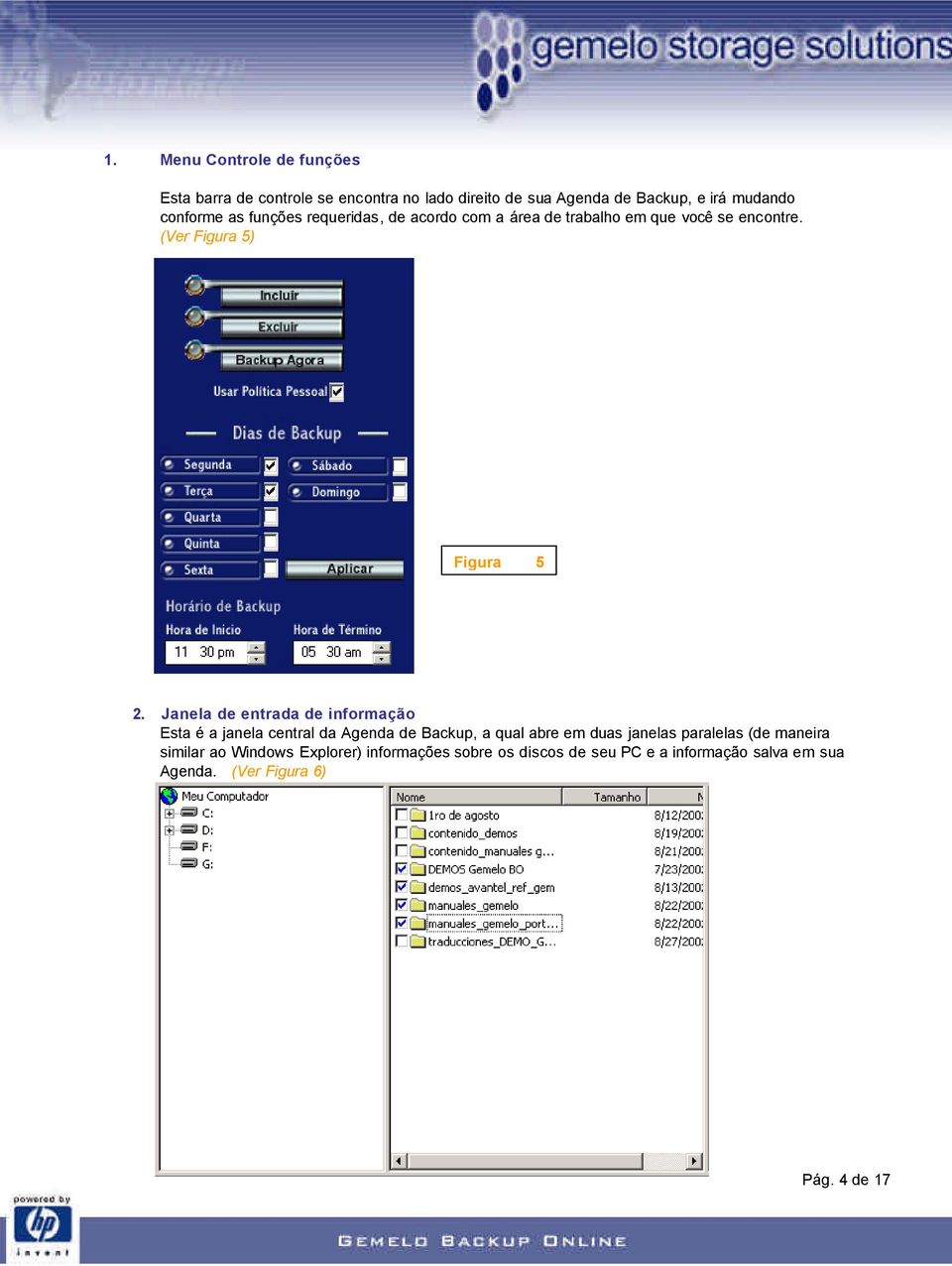 Janela de entrada de informação Esta é a janela central da Agenda de Backup, a qual abre em duas janelas paralelas (de