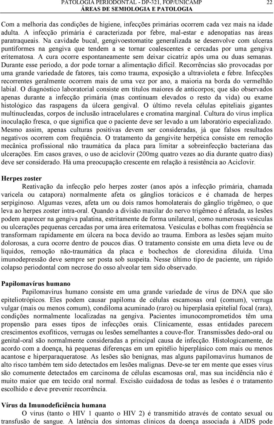 A cura ocorre espontaneamente sem deixar cicatriz após uma ou duas semanas. Durante esse período, a dor pode tornar a alimentação difícil.