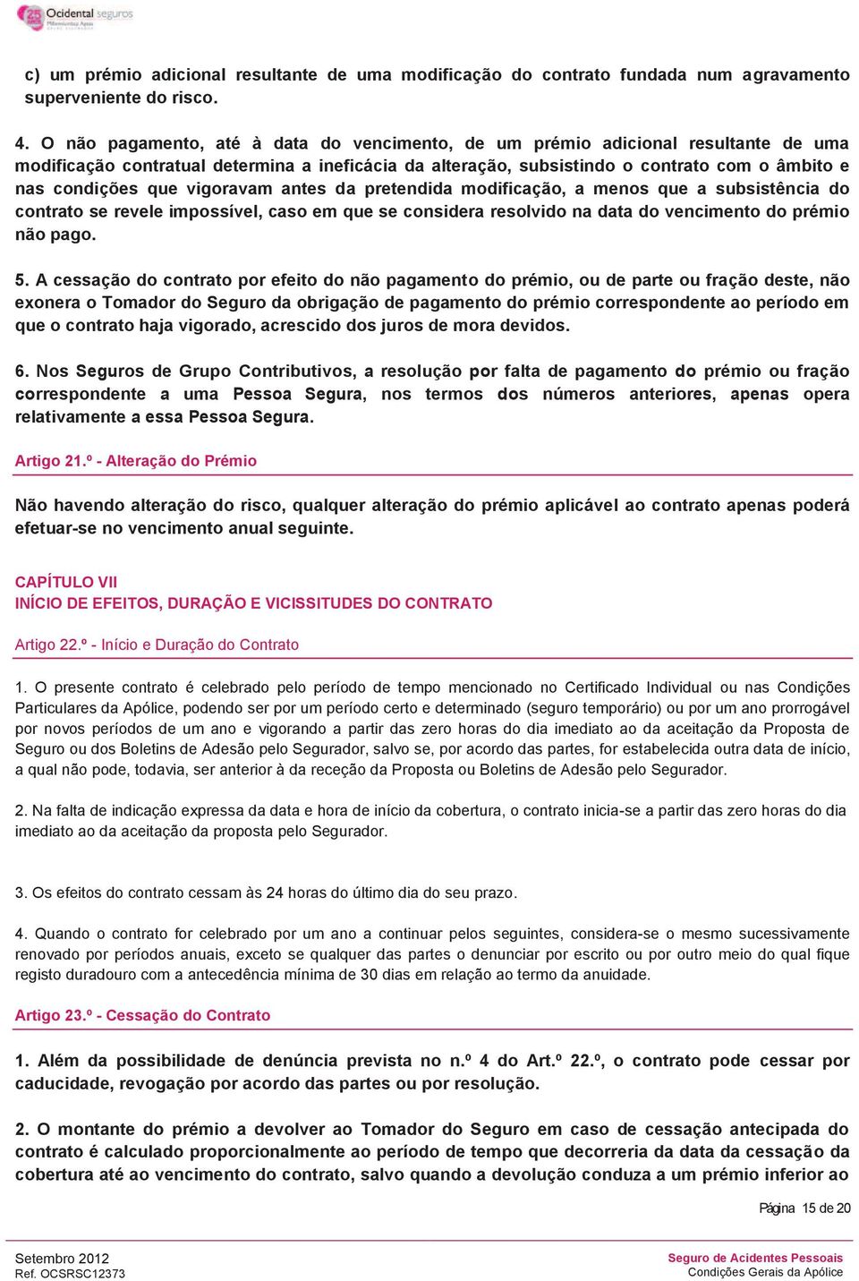 vigoravam antes da pretendida modificação, a menos que a subsistência do contrato se revele impossível, caso em que se considera resolvido na data do vencimento do prémio não pago. 5.