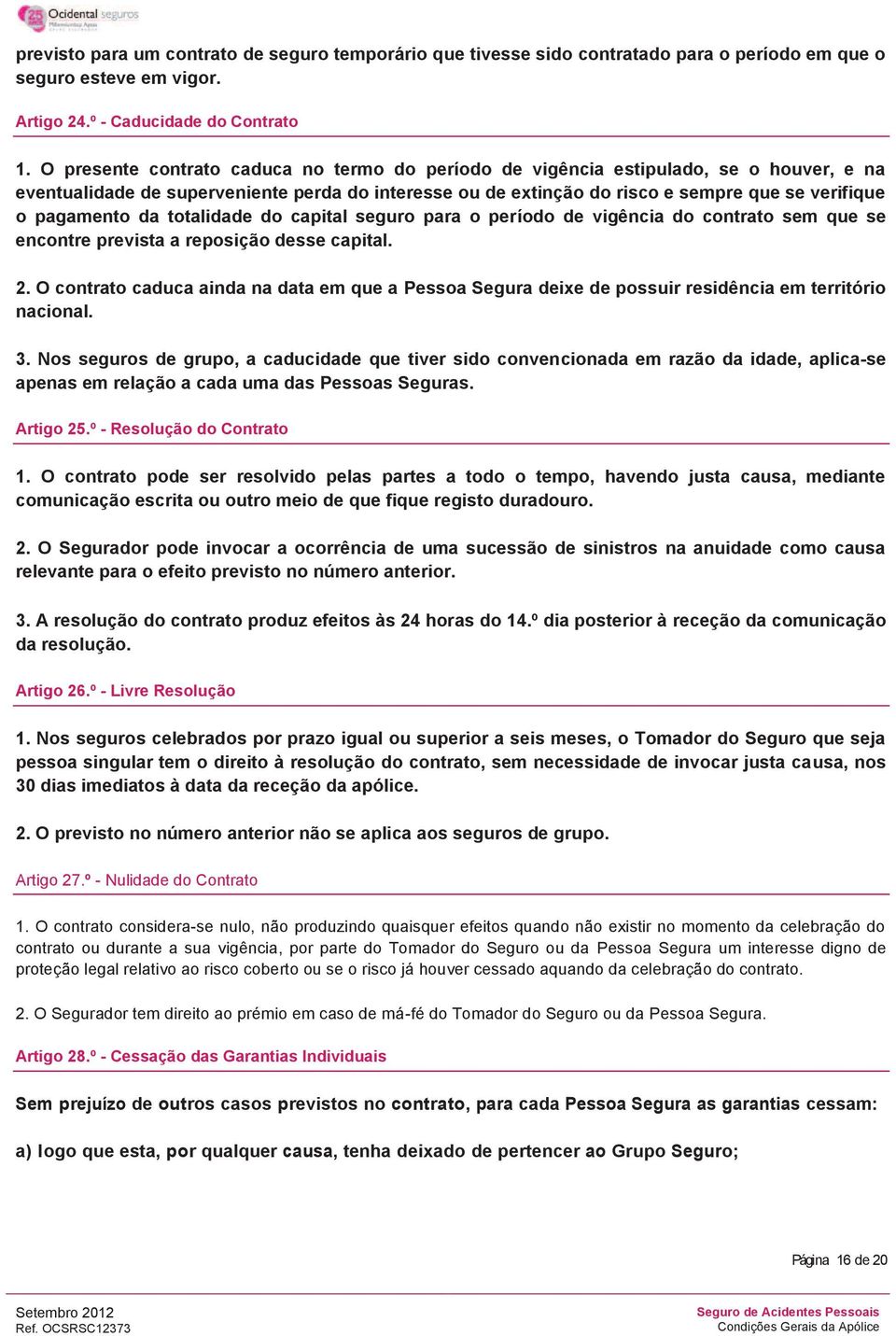 pagamento da totalidade do capital seguro para o período de vigência do contrato sem que se encontre prevista a reposição desse capital. 2.