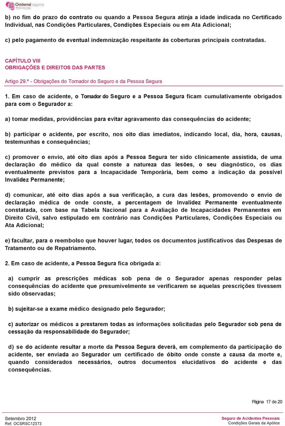 Em caso de acidente, o Tomador do Seguro e a Pessoa Segura ficam cumulativamente obrigados para com o Segurador a: a) tomar medidas, providências para evitar agravamento das consequências do