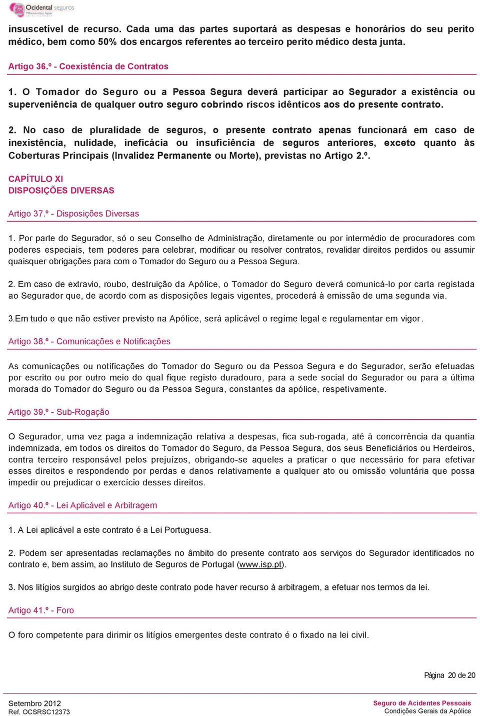 O Tomador do Seguro ou a Pessoa Segura deverá participar ao Segurador a existência ou superveniência de qualquer outro seguro cobrindo riscos idênticos aos do presente contrato. 2.