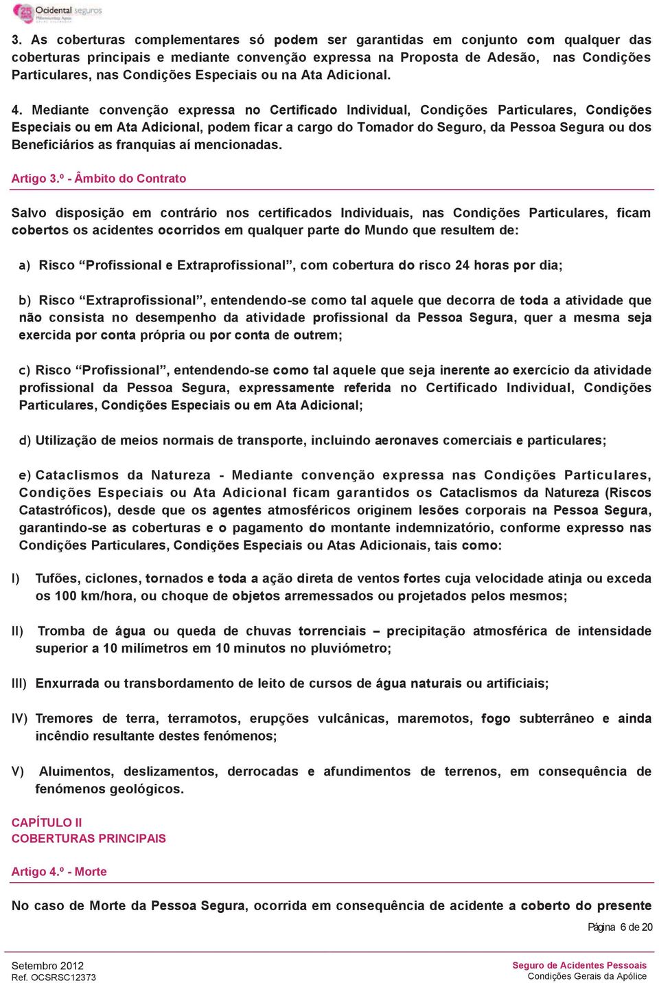 Mediante convenção expressa no Certificado Individual, Condições Particulares, Condições Especiais ou em Ata Adicional, podem ficar a cargo do Tomador do Seguro, da Pessoa Segura ou dos Beneficiários