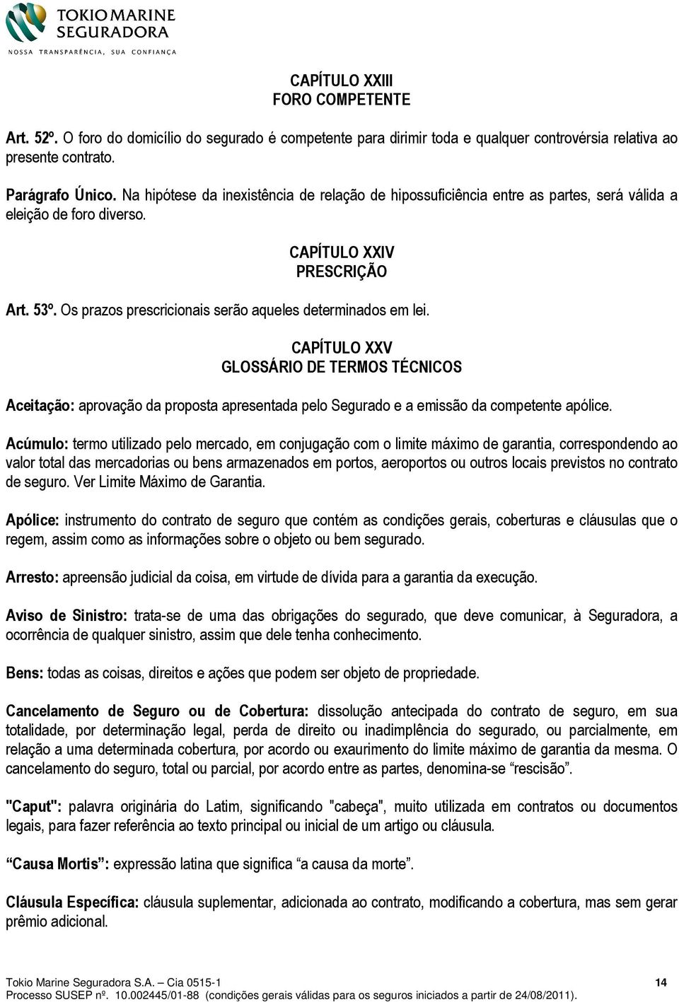 Os prazos prescricionais serão aqueles determinados em lei. CAPÍTULO XXV GLOSSÁRIO DE TERMOS TÉCNICOS Aceitação: aprovação da proposta apresentada pelo Segurado e a emissão da competente apólice.