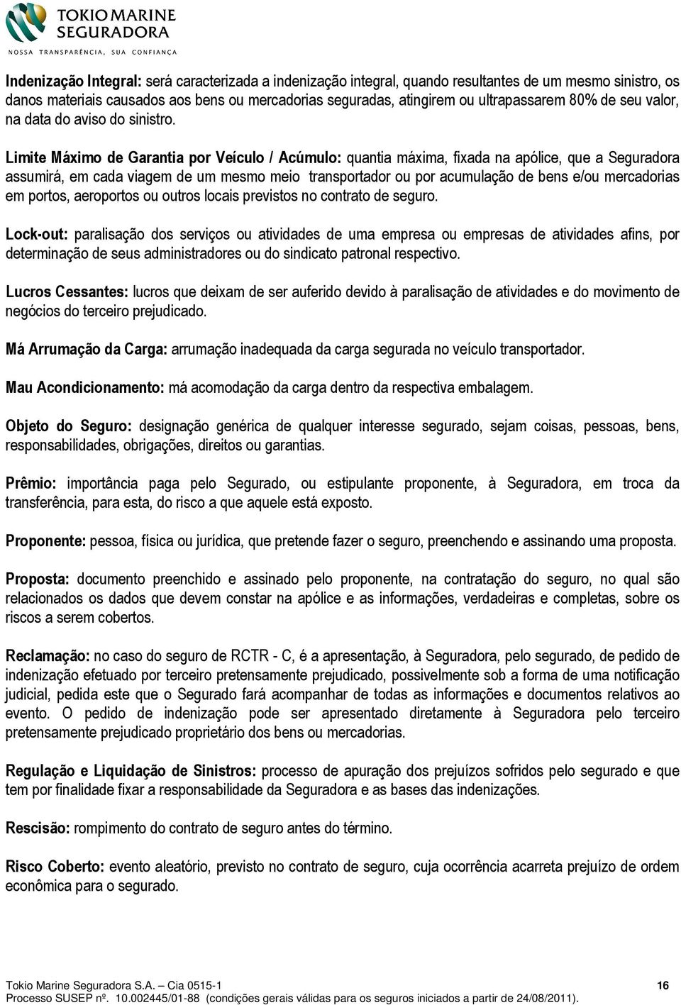 Limite Máximo de Garantia por Veículo / Acúmulo: quantia máxima, fixada na apólice, que a Seguradora assumirá, em cada viagem de um mesmo meio transportador ou por acumulação de bens e/ou mercadorias