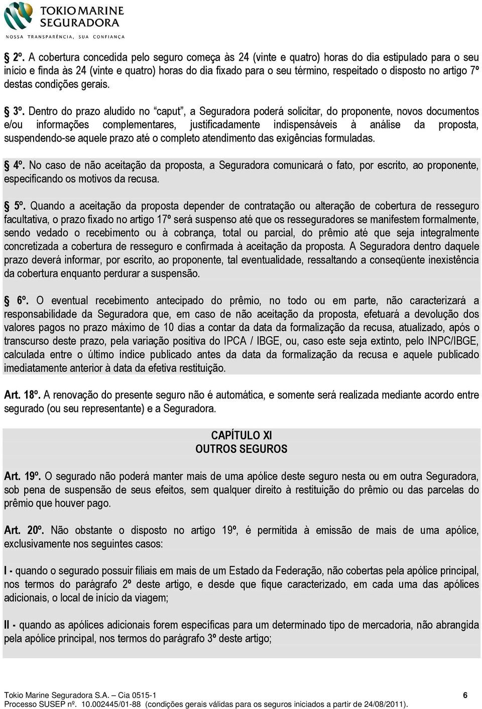 Dentro do prazo aludido no caput, a Seguradora poderá solicitar, do proponente, novos documentos e/ou informações complementares, justificadamente indispensáveis à análise da proposta, suspendendo-se