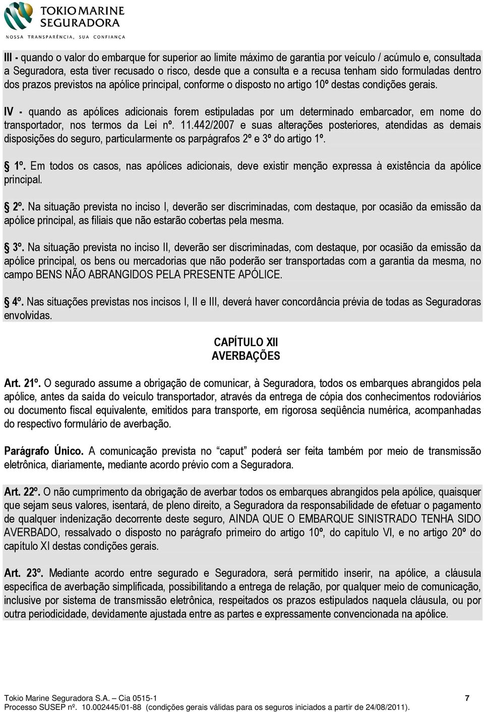 IV - quando as apólices adicionais forem estipuladas por um determinado embarcador, em nome do transportador, nos termos da Lei nº. 11.