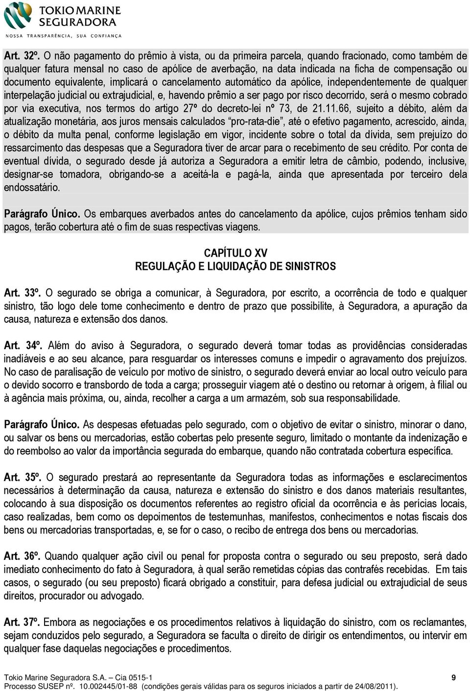 documento equivalente, implicará o cancelamento automático da apólice, independentemente de qualquer interpelação judicial ou extrajudicial, e, havendo prêmio a ser pago por risco decorrido, será o