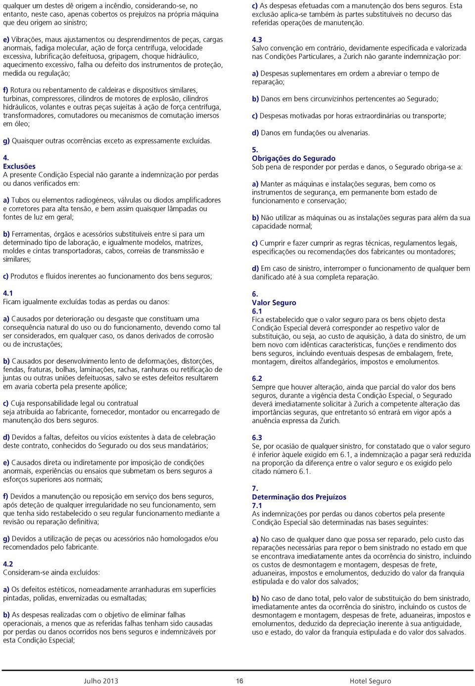 defeito dos instrumentos de proteção, medida ou regulação; f) Rotura ou rebentamento de caldeiras e dispositivos similares, turbinas, compressores, cilindros de motores de explosão, cilindros