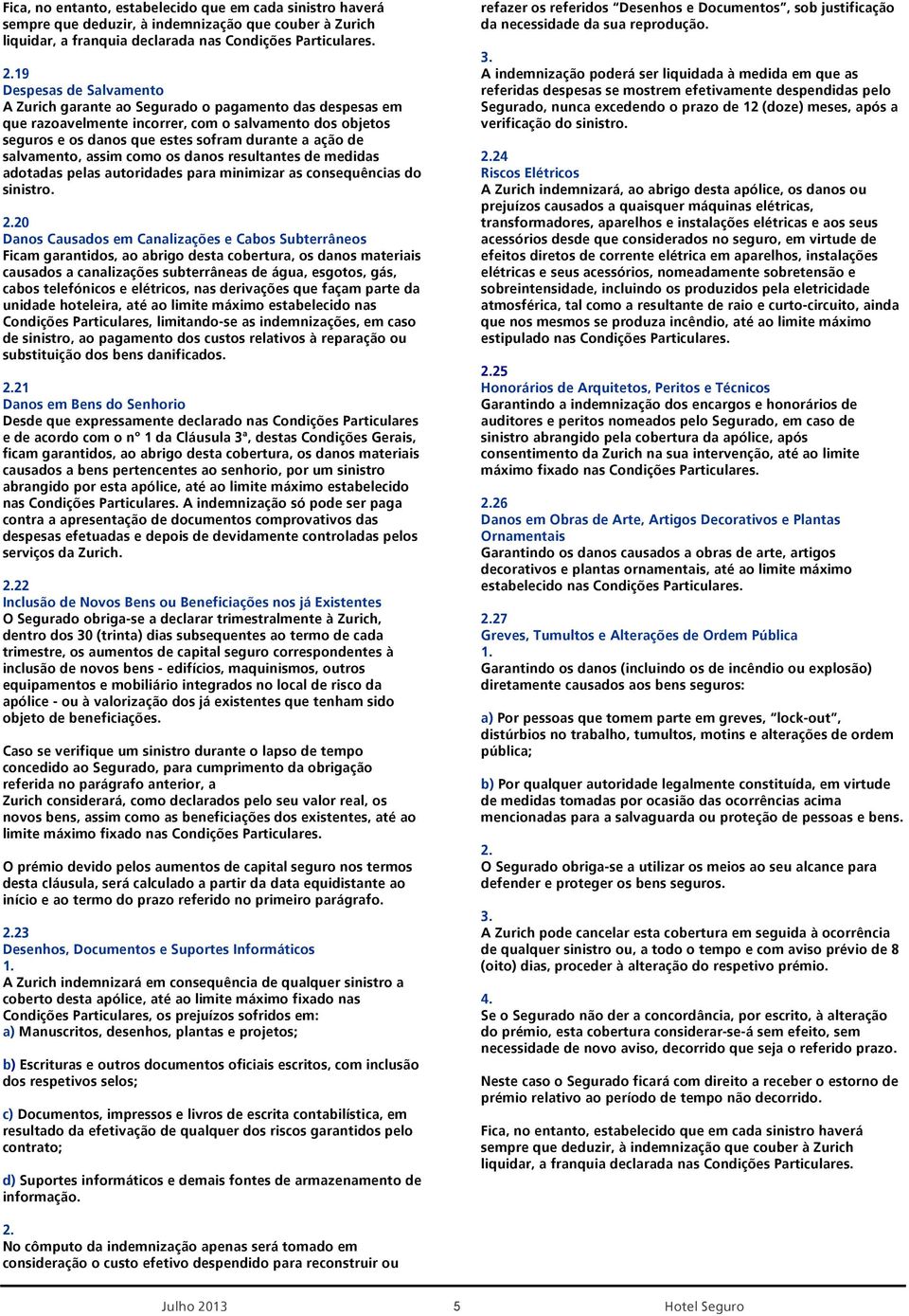 20 Danos Causados em Canalizações e Cabos Subterrâneos Ficam garantidos, ao abrigo desta cobertura, os danos materiais causados a canalizações subterrâneas de água, esgotos, gás, cabos telefónicos e