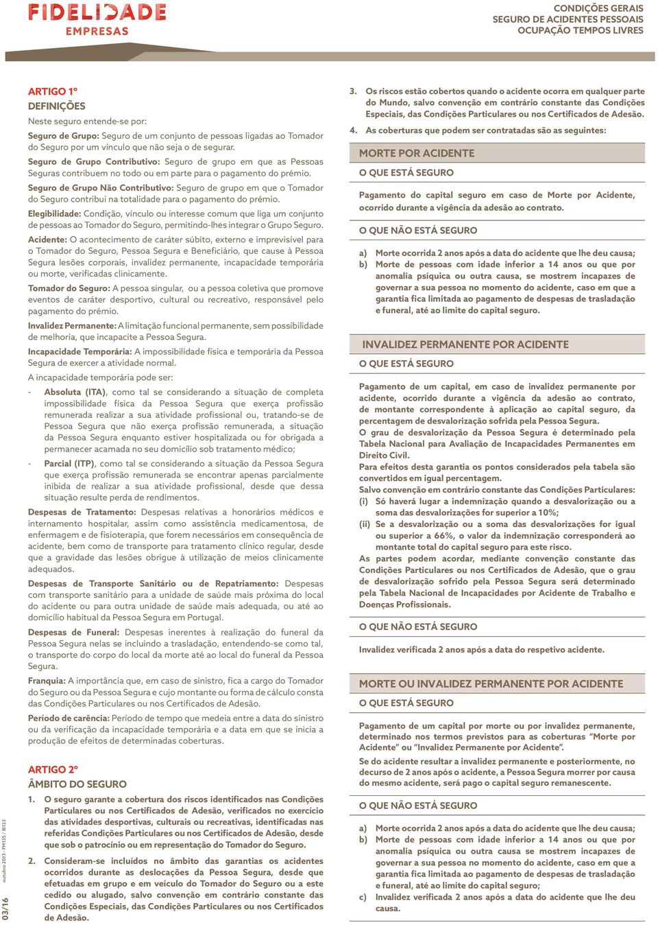 Seguro de Grupo Não Contributivo: Seguro de grupo em que o Tomador do Seguro contribui na totalidade para o pagamento do prémio.