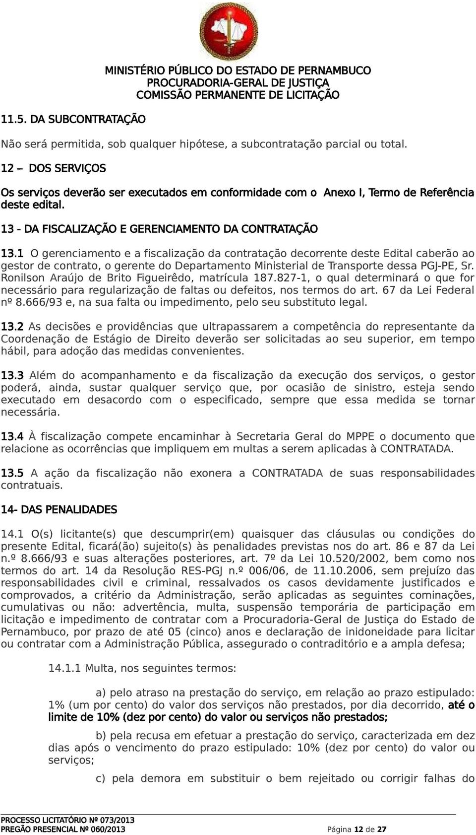 1 O gerenciamento e a fiscalização da contratação decorrente deste Edital caberão ao gestor de contrato, o gerente do Departamento Ministerial de Transporte dessa PGJ-PE, Sr.